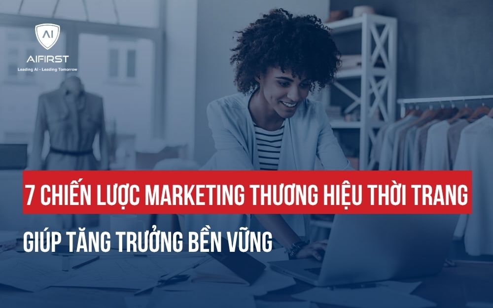 7 CHIẾN LƯỢC MARKETING THƯƠNG HIỆU THỜI TRANG GIÚP TĂNG TRƯỞNG BỀN VỮNG